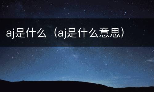 aj是什么（aj是什么意思）