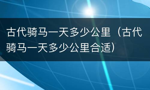 古代骑马一天多少公里（古代骑马一天多少公里合适）