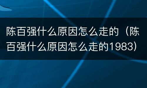 陈百强什么原因怎么走的（陈百强什么原因怎么走的1983）