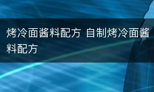 烤冷面酱料配方 自制烤冷面酱料配方