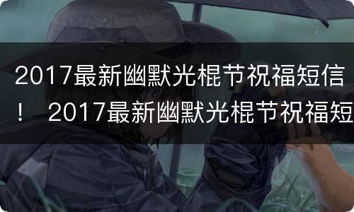 2017最新幽默光棍节祝福短信！ 2017最新幽默光棍节祝福短信图片
