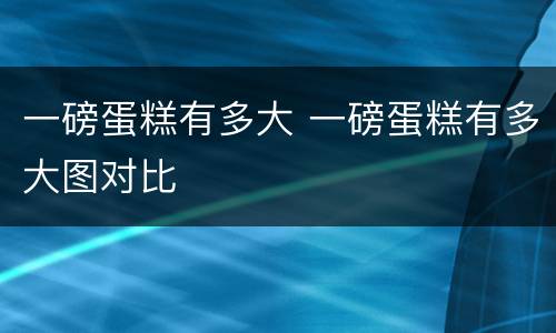 一磅蛋糕有多大 一磅蛋糕有多大图对比