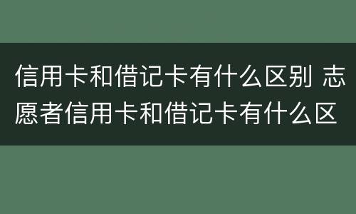 信用卡和借记卡有什么区别 志愿者信用卡和借记卡有什么区别