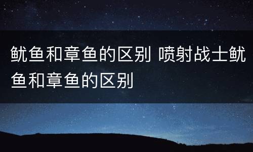 鱿鱼和章鱼的区别 喷射战士鱿鱼和章鱼的区别