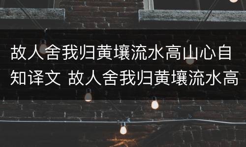 故人舍我归黄壤流水高山心自知译文 故人舍我归黄壤流水高山心自知译文故人的意思