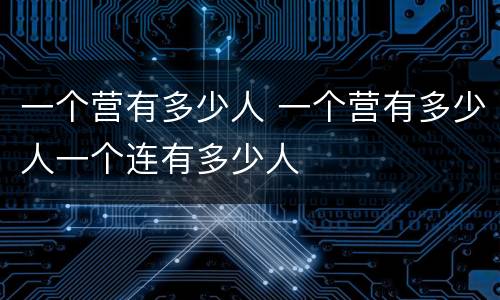 一个营有多少人 一个营有多少人一个连有多少人