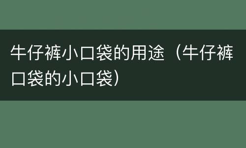 牛仔裤小口袋的用途（牛仔裤口袋的小口袋）