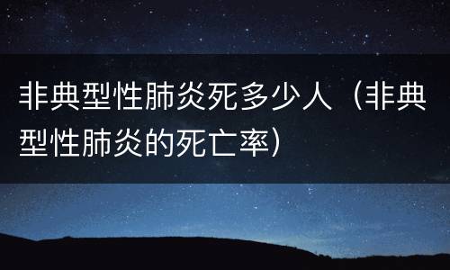 非典型性肺炎死多少人（非典型性肺炎的死亡率）