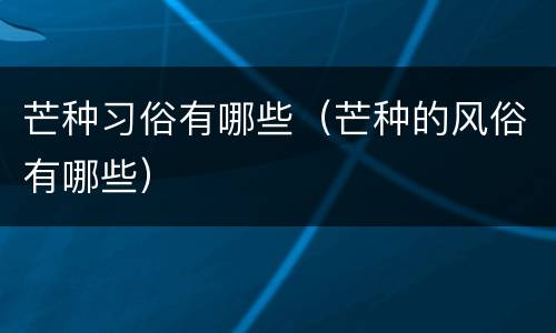 芒种习俗有哪些（芒种的风俗有哪些）