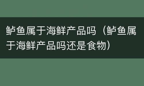 鲈鱼属于海鲜产品吗（鲈鱼属于海鲜产品吗还是食物）