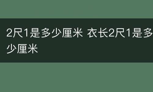 2尺1是多少厘米 衣长2尺1是多少厘米