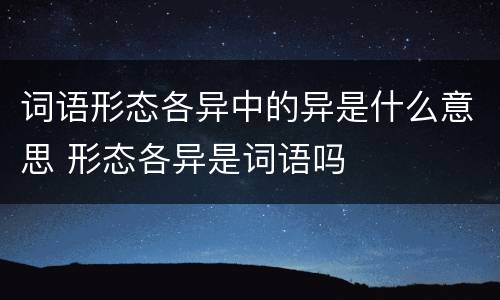 词语形态各异中的异是什么意思 形态各异是词语吗