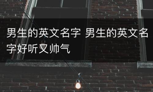 男生的英文名字 男生的英文名字好听又帅气