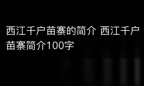 西江千户苗寨的简介 西江千户苗寨简介100字