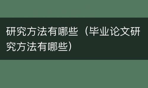 研究方法有哪些（毕业论文研究方法有哪些）