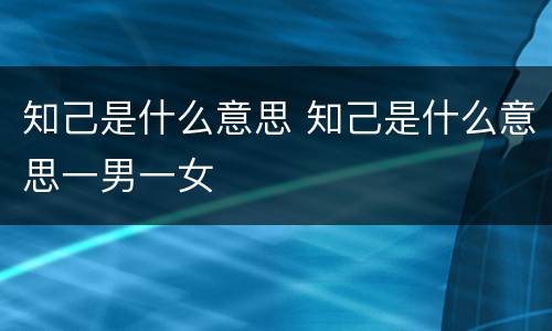 知己是什么意思 知己是什么意思一男一女