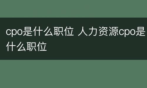 cpo是什么职位 人力资源cpo是什么职位