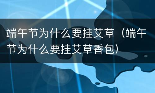 端午节为什么要挂艾草（端午节为什么要挂艾草香包）