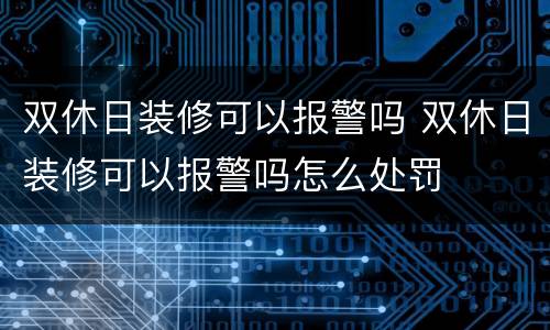双休日装修可以报警吗 双休日装修可以报警吗怎么处罚