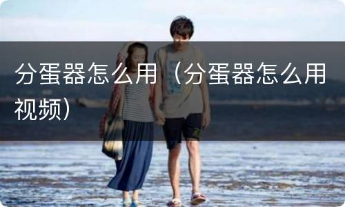 分蛋器怎么用（分蛋器怎么用视频）