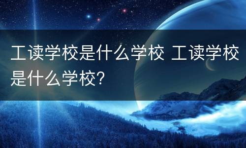 工读学校是什么学校 工读学校是什么学校?