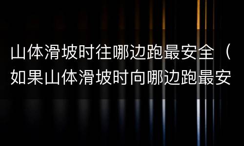 山体滑坡时往哪边跑最安全（如果山体滑坡时向哪边跑最安全）
