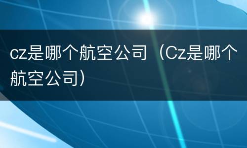 cz是哪个航空公司（Cz是哪个航空公司）