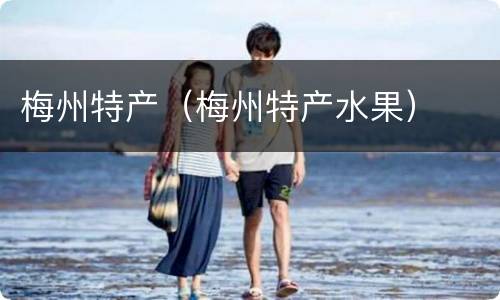 梅州特产（梅州特产水果）