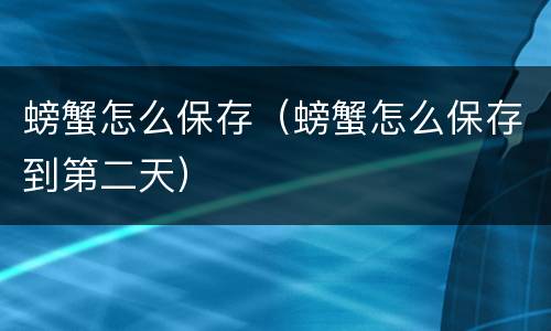 螃蟹怎么保存（螃蟹怎么保存到第二天）