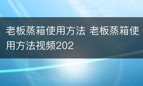 老板蒸箱使用方法 老板蒸箱使用方法视频202