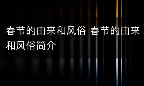 春节的由来和风俗 春节的由来和风俗简介
