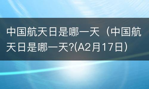 中国航天日是哪一天（中国航天日是哪一天?(A2月17日）