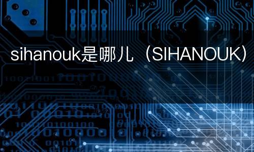 sihanouk是哪儿（SIHANOUK）
