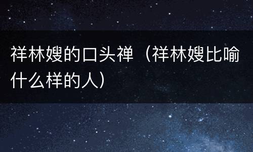 祥林嫂的口头禅（祥林嫂比喻什么样的人）
