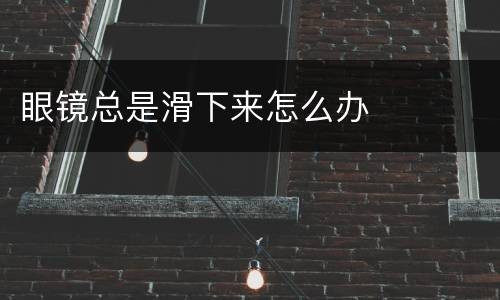 眼镜总是滑下来怎么办
