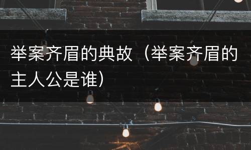 举案齐眉的典故（举案齐眉的主人公是谁）