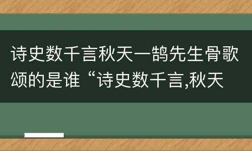 诗史数千言秋天一鹄先生骨歌颂的是谁 “诗史数千言,秋天一鹄先生骨”写的是谁