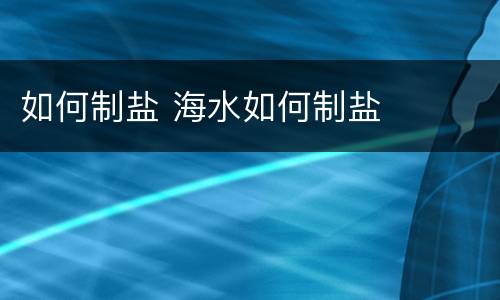 如何制盐 海水如何制盐