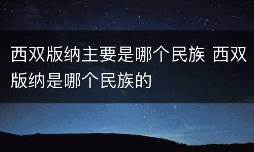 西双版纳主要是哪个民族 西双版纳是哪个民族的