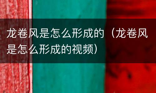 龙卷风是怎么形成的（龙卷风是怎么形成的视频）
