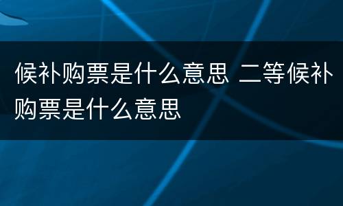 候补购票是什么意思 二等候补购票是什么意思
