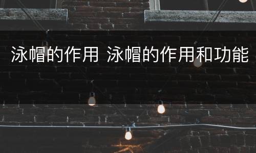 泳帽的作用 泳帽的作用和功能