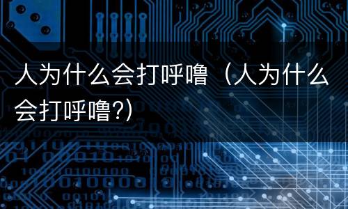 人为什么会打呼噜（人为什么会打呼噜?）