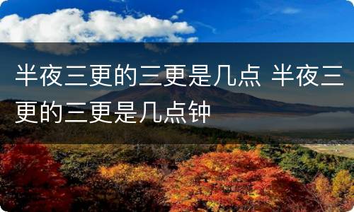 半夜三更的三更是几点 半夜三更的三更是几点钟