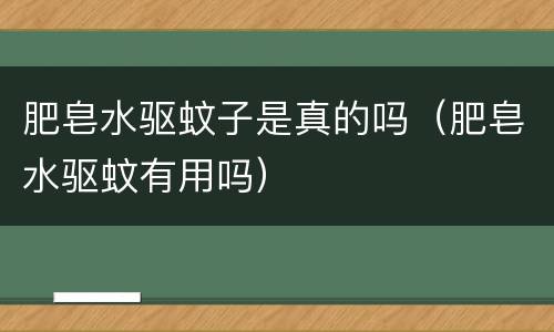 肥皂水驱蚊子是真的吗（肥皂水驱蚊有用吗）