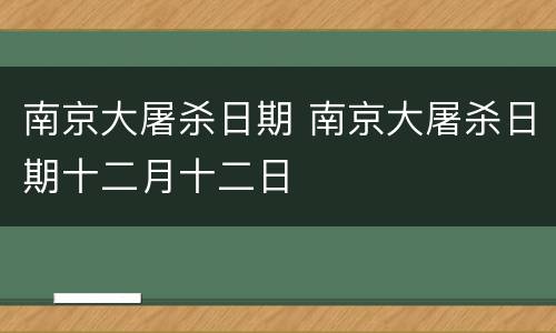 南京大屠杀日期 南京大屠杀日期十二月十二日