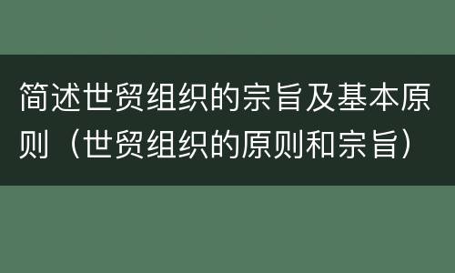 简述世贸组织的宗旨及基本原则（世贸组织的原则和宗旨）