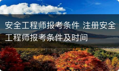安全工程师报考条件 注册安全工程师报考条件及时间