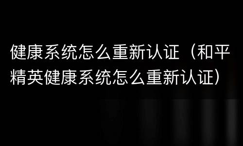 健康系统怎么重新认证（和平精英健康系统怎么重新认证）