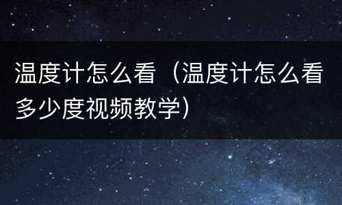 温度计怎么看（温度计怎么看多少度视频教学）